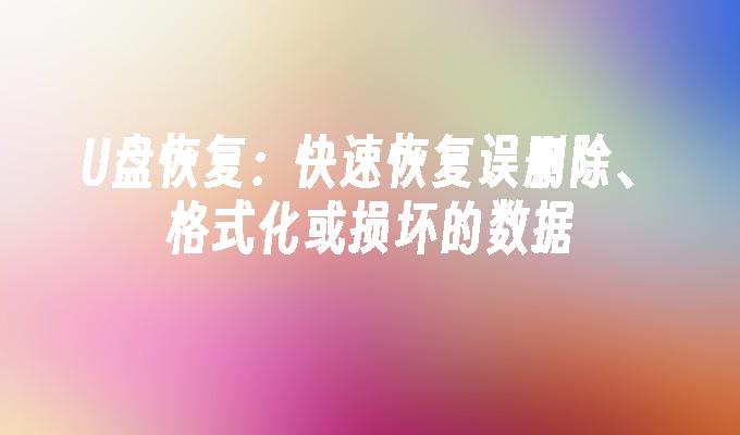 U盘恢复：快速恢复误删除、格式化或损坏的数据