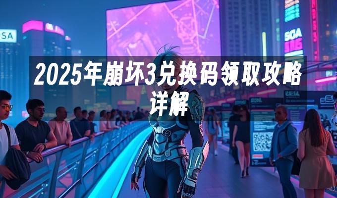 2025年崩坏3兑换码领取攻略详解