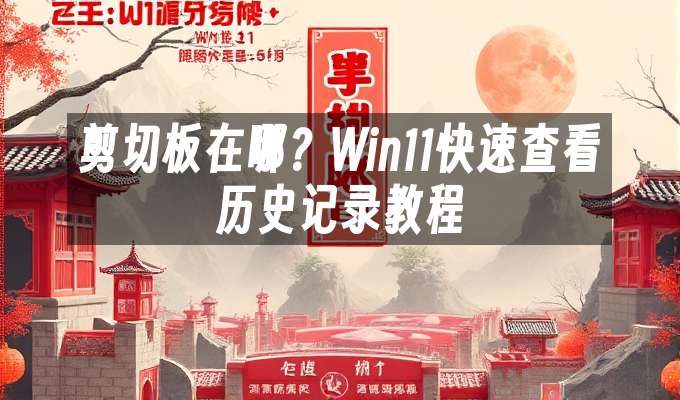 剪切板在哪？Win11快速查看历史记录教程