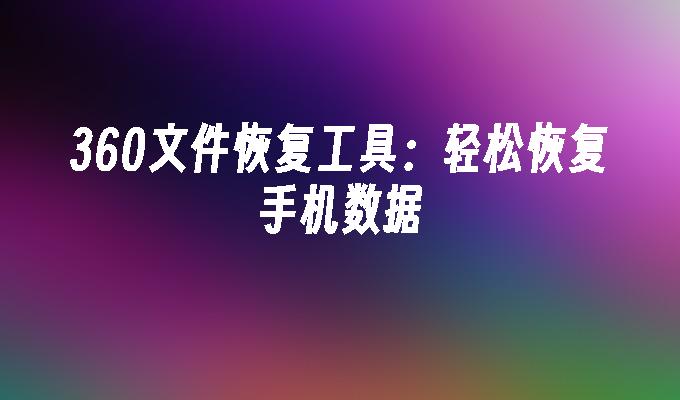 360文件恢复工具：轻松恢复手机数据