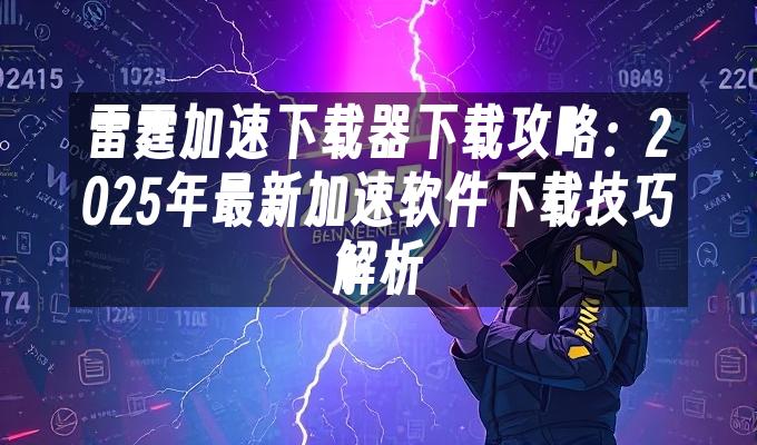 雷霆加速下载器下载攻略：2025年最新加速软件下载技巧解析