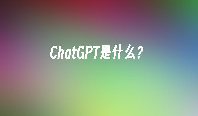 ChatGPT是什么？