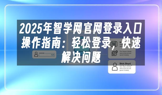 2025年智学网官网登录入口操作指南：轻松登录，快速解决问题