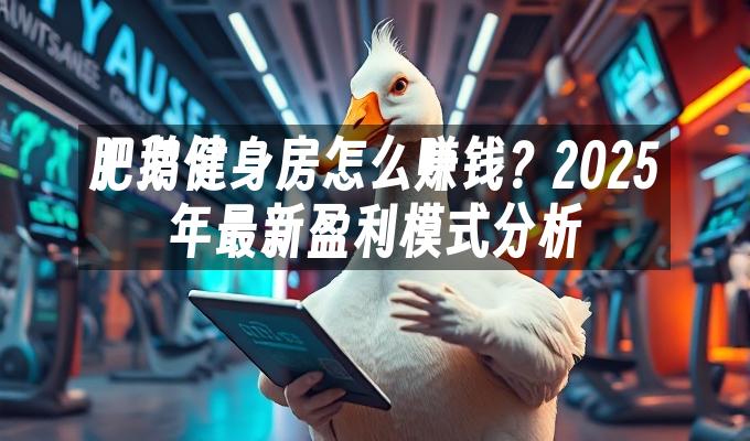 肥鹅健身房怎么赚钱？2025年最新盈利模式分析
