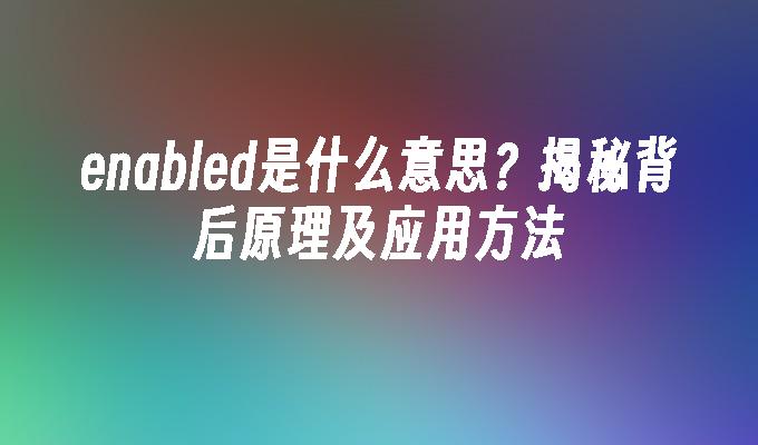 enabled是什么意思？揭秘背后原理及应用方法