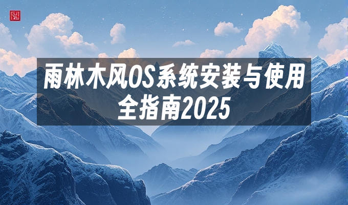 雨林木风OS系统安装与使用全指南2025